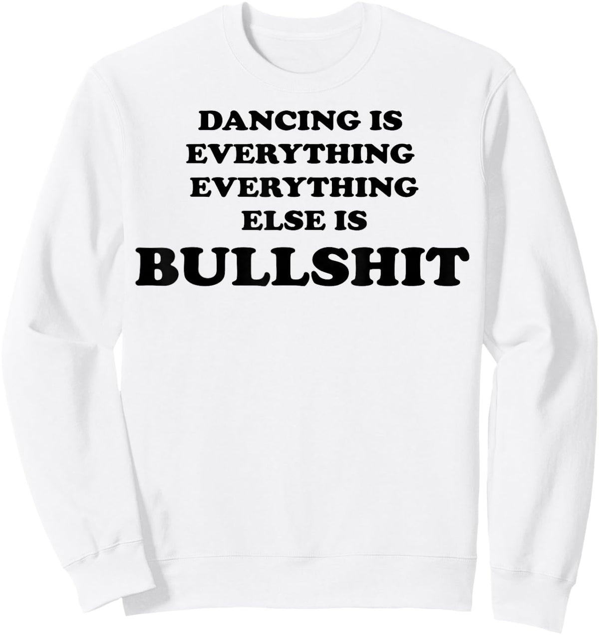 Dancing is Everything Everything Else is Bullshit Sweatshirt - Sweatshirt | White