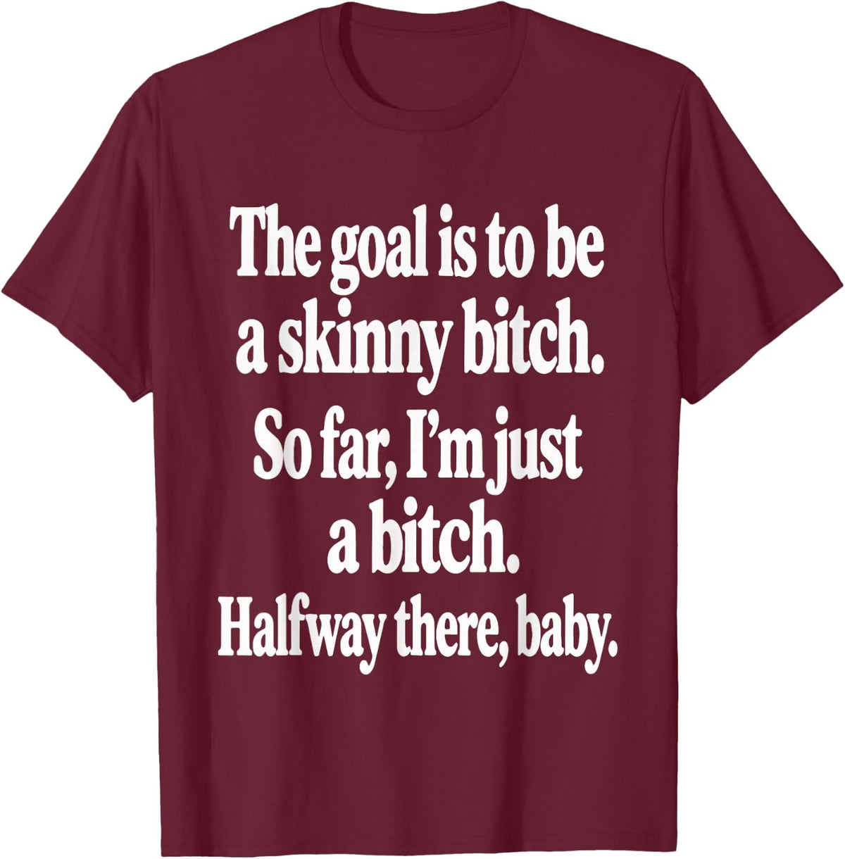 The Goal is to Be A Skinny Btch Funny Quote T-Shirt - T-Shirt | Maroon