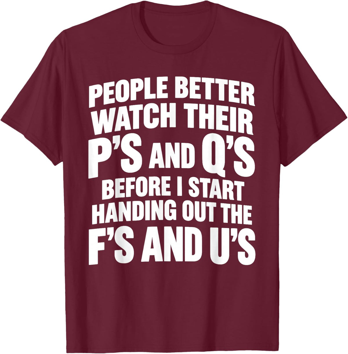 People Better Watch Their P's and Q's Before I Start Handing T-Shirt - T-Shirt | Maroon