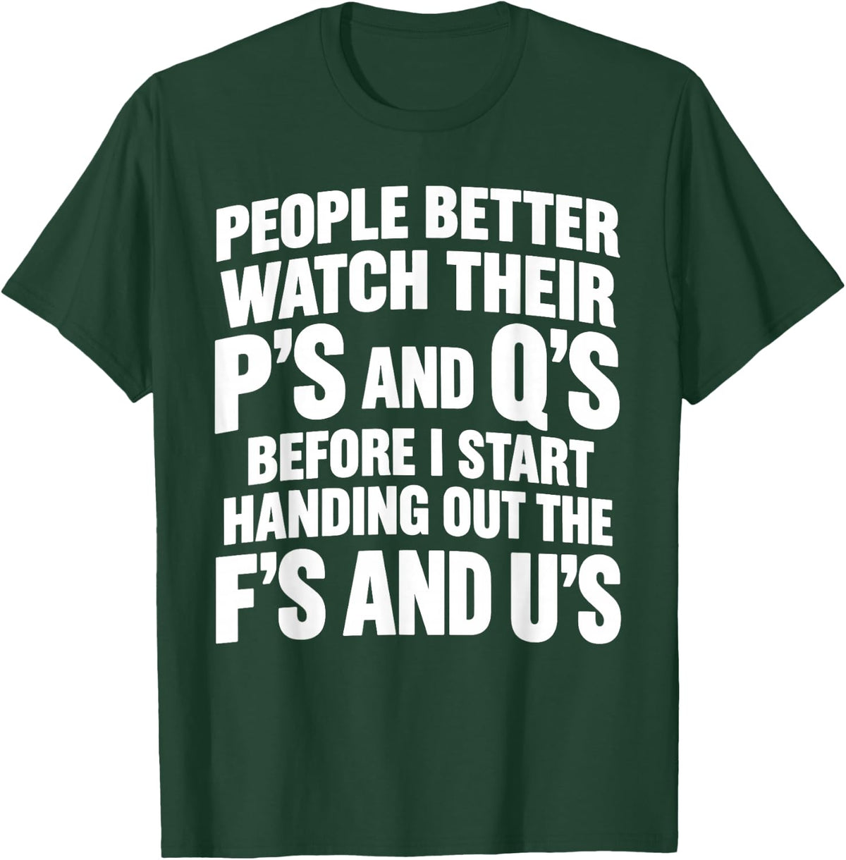 People Better Watch Their P's and Q's Before I Start Handing T-Shirt - T-Shirt | Forest