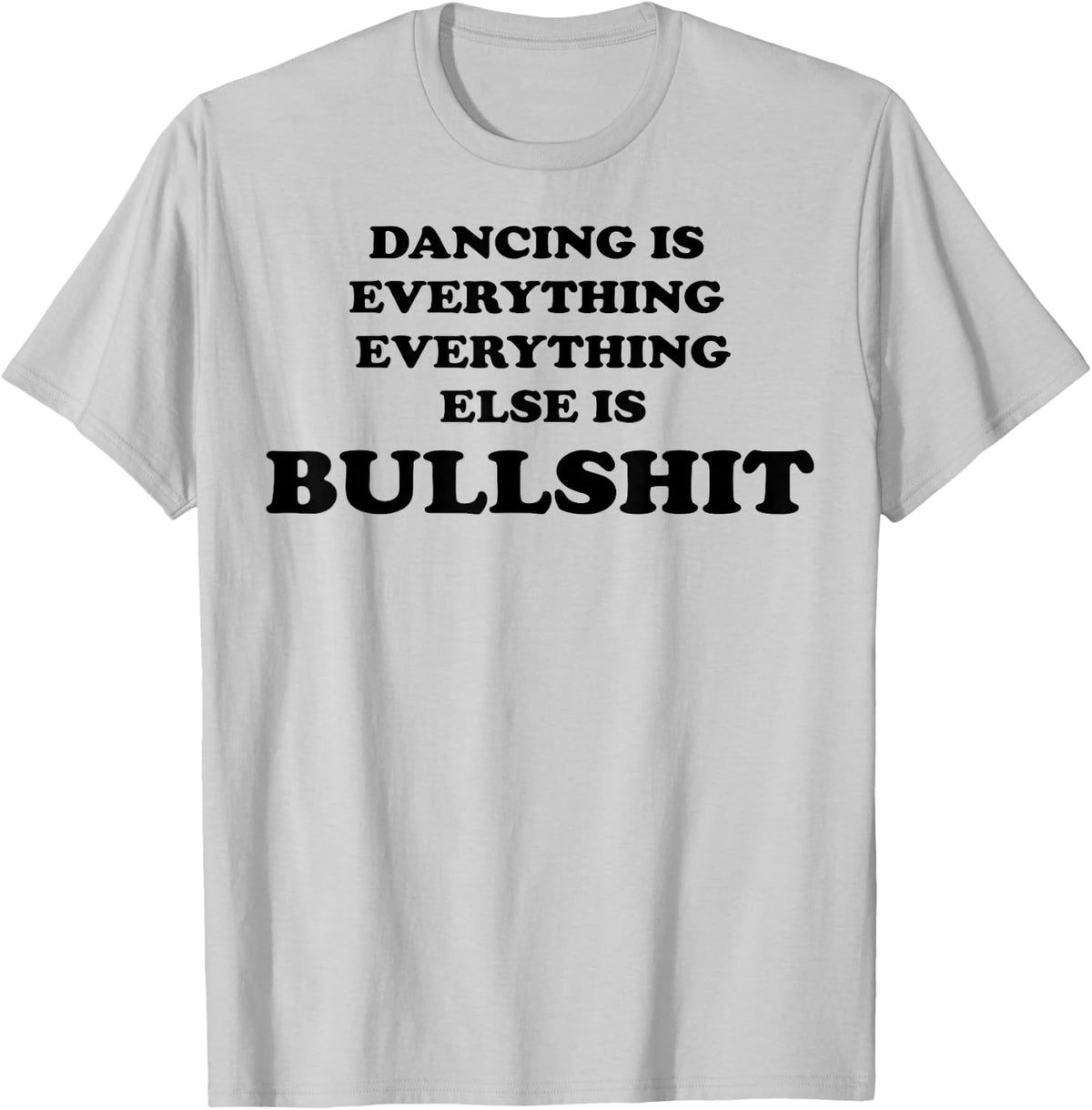 Dancing is Everything Everything Else is Bullshit T-Shirt - T-Shirt | Ash