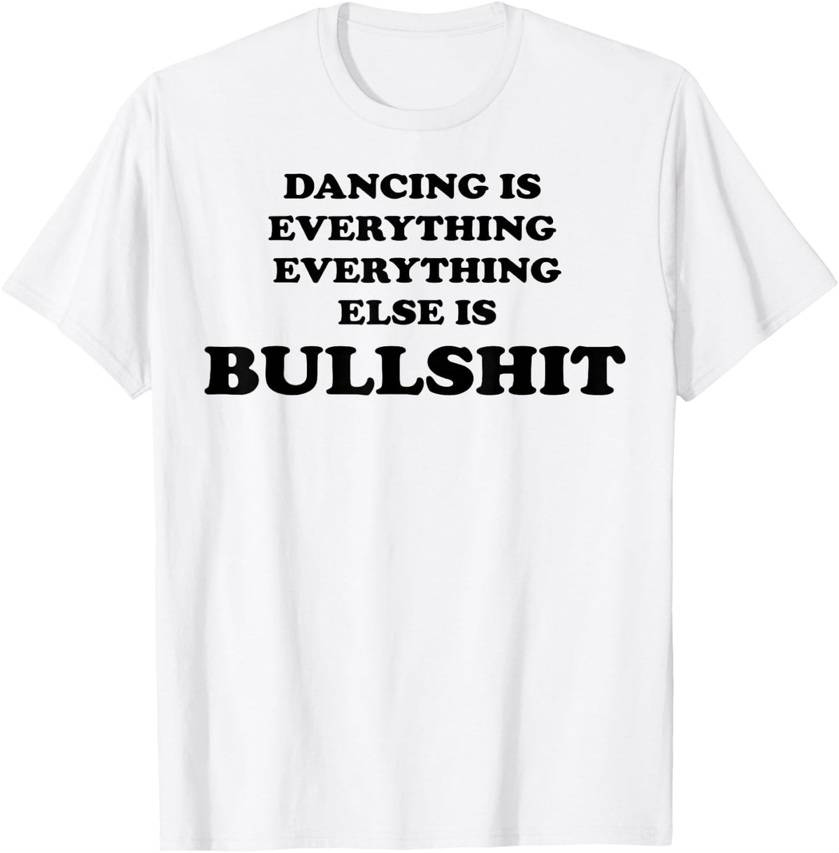 Dancing is Everything Everything Else is Bullshit T-Shirt - T-Shirt | White