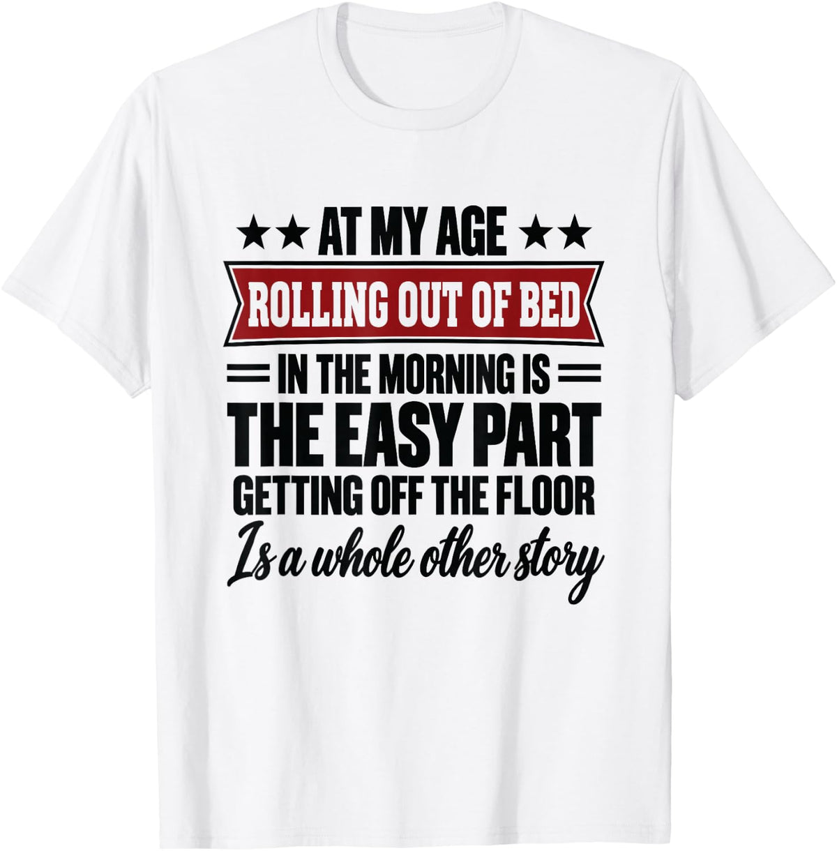 At My Age Rolling Out of Bed in the Morning is the Easy Part T-Shirt - T-Shirt | White