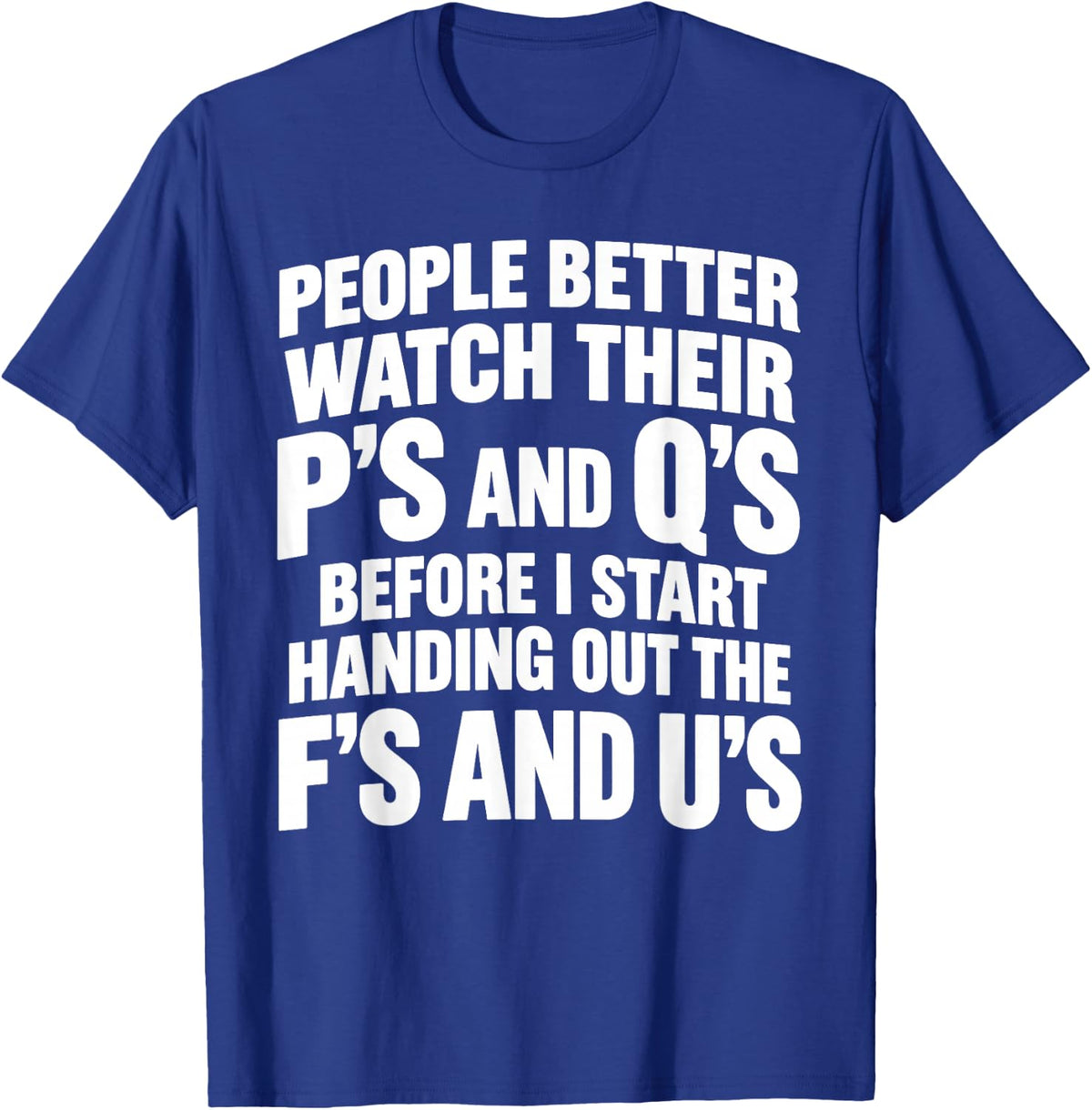 People Better Watch Their P's and Q's Before I Start Handing T-Shirt - T-Shirt | Royal