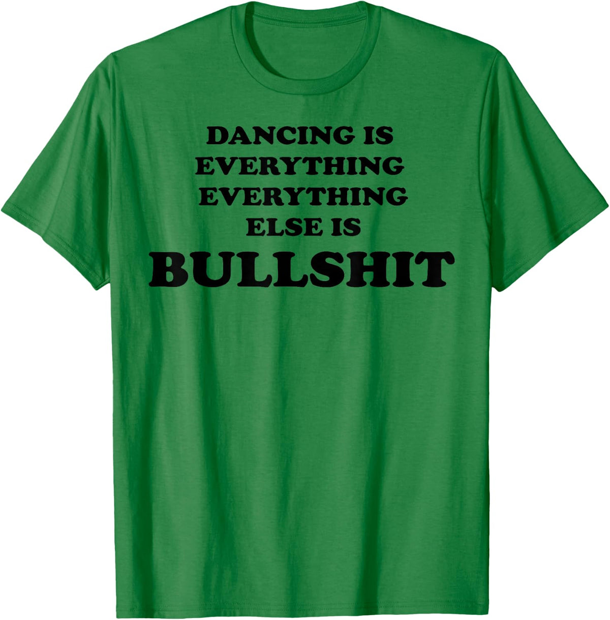 Dancing is Everything Everything Else is Bullshit T-Shirt - T-Shirt | Irish Green