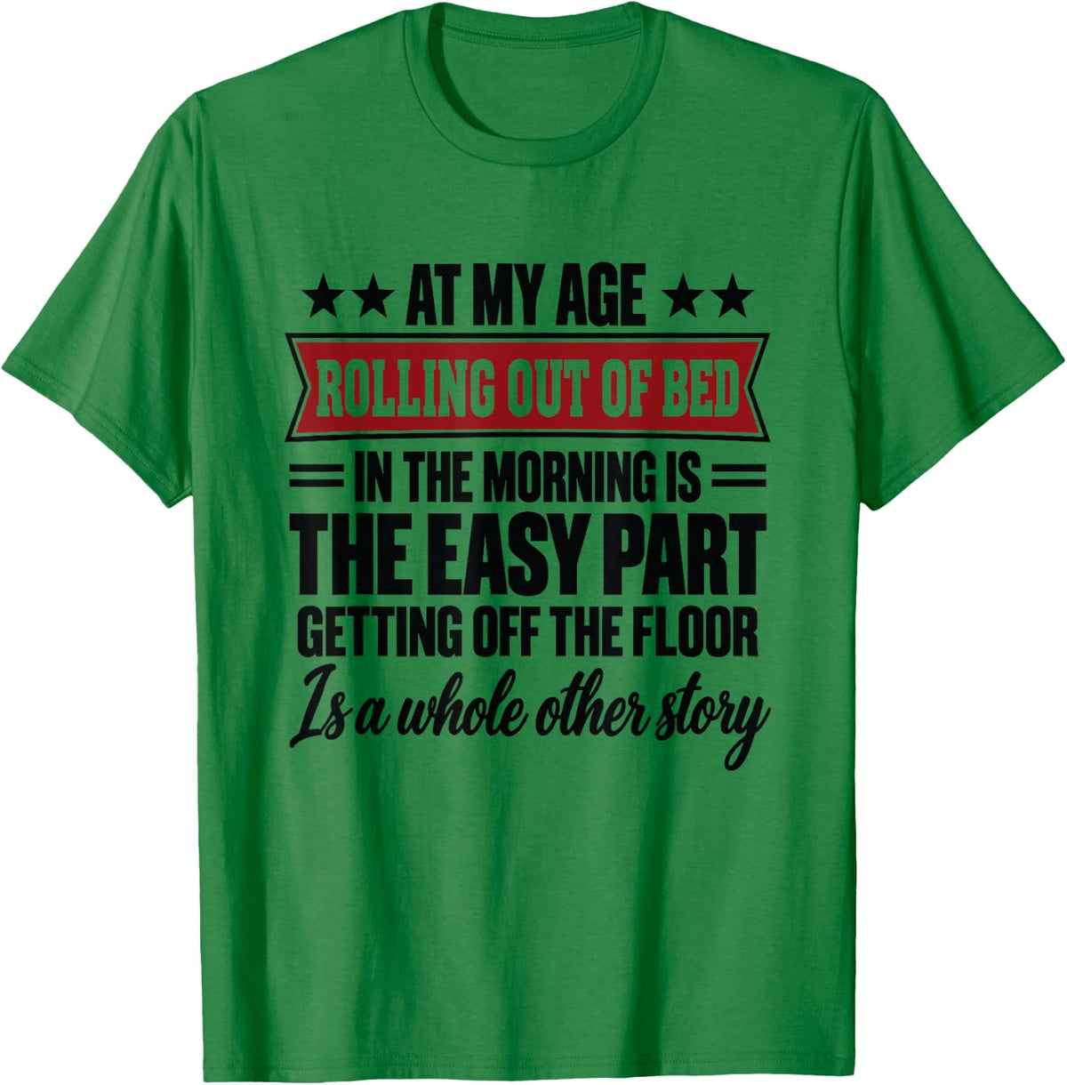 At My Age Rolling Out of Bed in the Morning is the Easy Part T-Shirt - T-Shirt | Irish Green