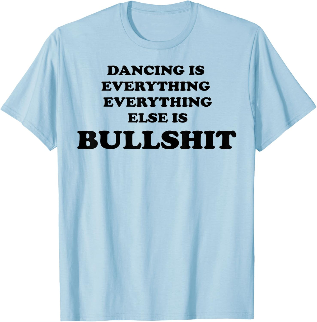 Dancing is Everything Everything Else is Bullshit T-Shirt - T-Shirt | Light Blue