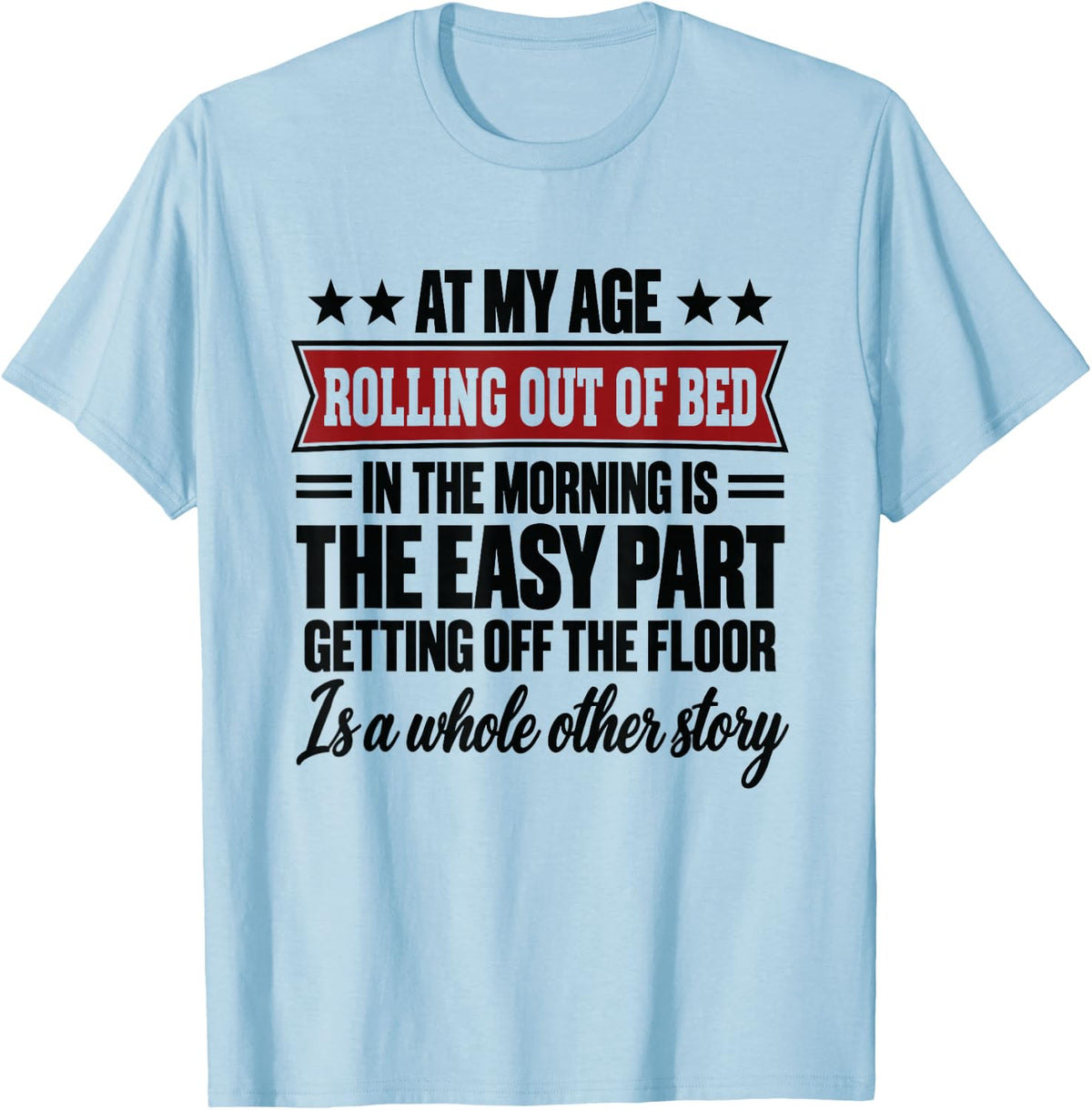 At My Age Rolling Out of Bed in the Morning is the Easy Part T-Shirt - T-Shirt | Light Blue