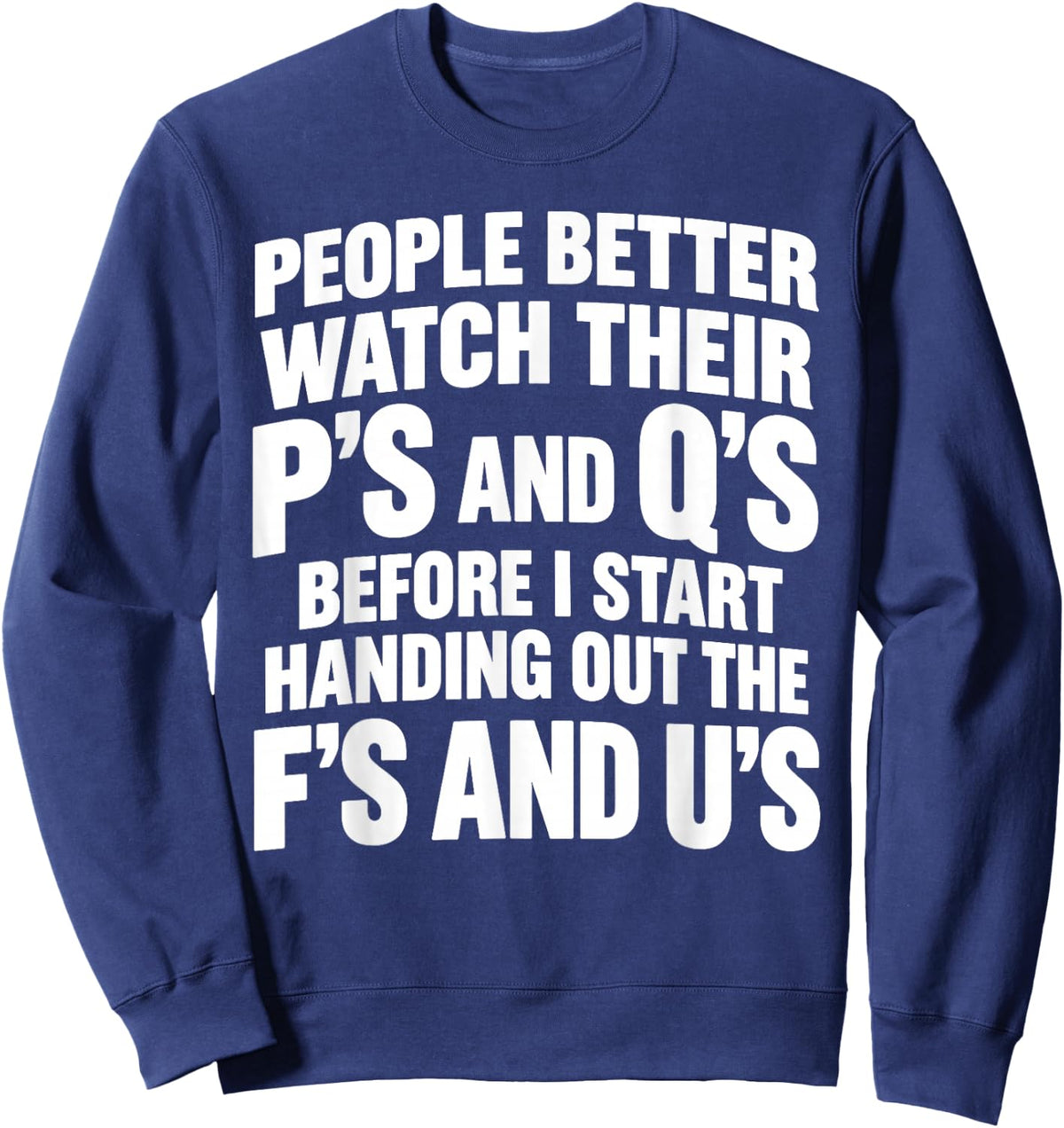 People Better Watch Their P's and Q's Before I Start Handing Sweatshirt - Sweatshirt | Navy