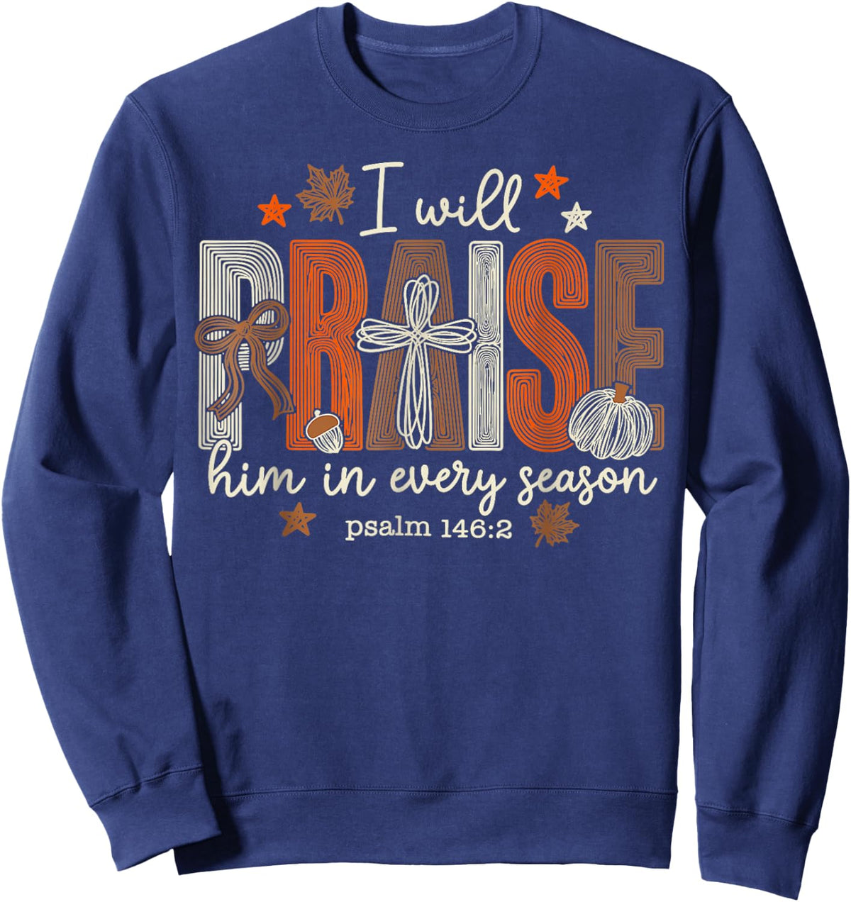 I Will Praise Him in Every Season Thanksgiving Sweatshirt - Sweatshirt | Navy