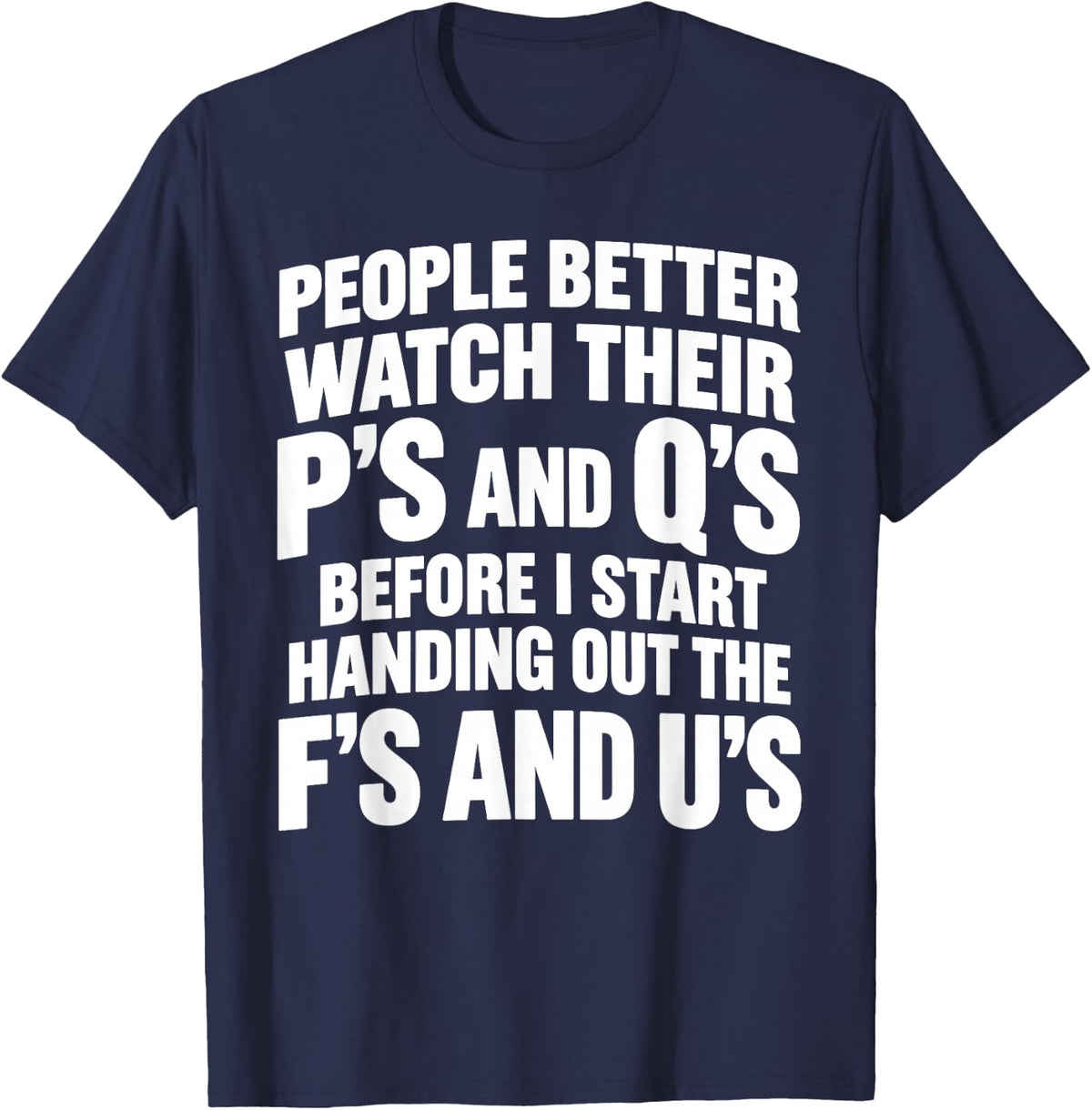 People Better Watch Their P's and Q's Before I Start Handing T-Shirt - T-Shirt | Navy