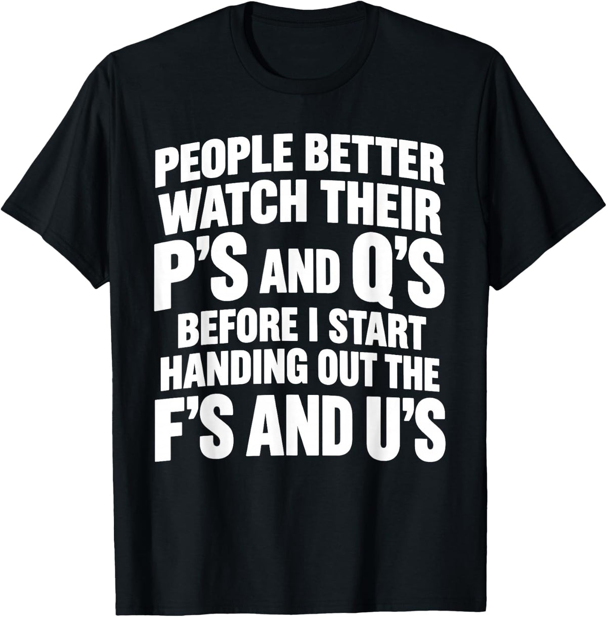 People Better Watch Their P's and Q's Before I Start Handing T-Shirt - T-Shirt | Black